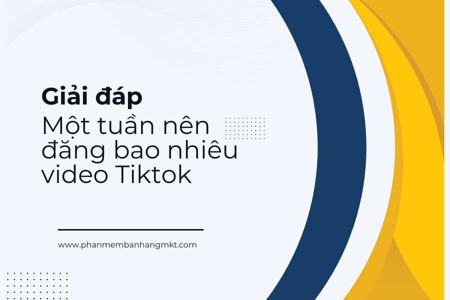 1 Tuần Nên Đăng Bao Nhiêu Tiktok? Giải đáp 
